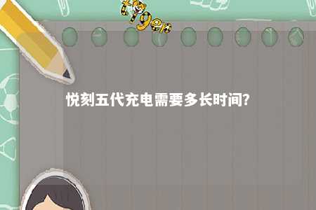 悦刻五代充电需要多长时间？ 
